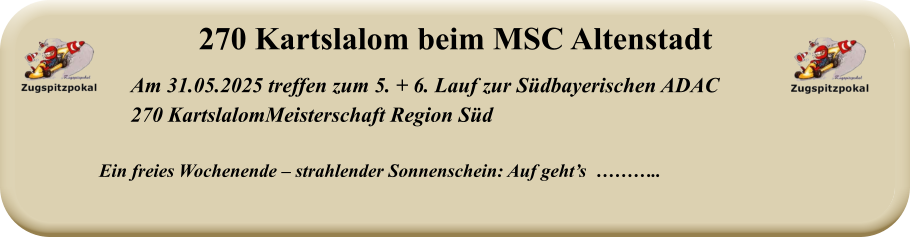 Ein freies Wochenende – strahlender Sonnenschein: Auf geht’s  ……….. Am 31.05.2025 treffen zum 5. + 6. Lauf zur Südbayerischen ADAC  270 KartslalomMeisterschaft Region Süd  270 Kartslalom beim MSC Altenstadt