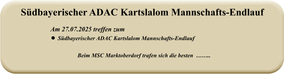 Beim MSC Marktoberdorf trafen sich die besten  ……..   Am 27.07.2025 treffen zum •	Südbayerischer ADAC Kartslalom Mannschafts-Endlauf  Südbayerischer ADAC Kartslalom Mannschafts-Endlauf