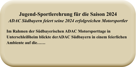 Im Rahmen der Südbayerischen ADAC Motorsporttage in Unterschleißheim blickte derADAC Südbayern in einem feierlichenAmbiente auf die……  Jugend-Sportlerehrung für die Saison 2024ADAC Südbayern feiert seine 2024 erfolgreichen Motorsportler