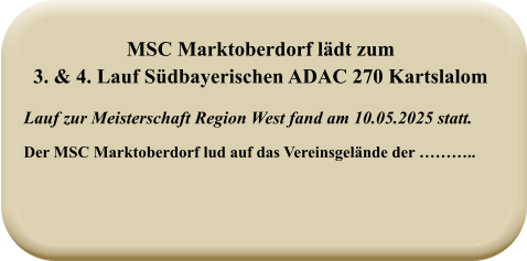 Lauf zur Meisterschaft Region West fand am 10.05.2025 statt.  Der MSC Marktoberdorf lud auf das Vereinsgelände der ……….. MSC Marktoberdorf lädt zum 3. & 4. Lauf Südbayerischen ADAC 270 Kartslalom