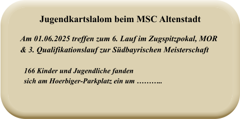 166 Kinder und Jugendliche fanden  sich am Hoerbiger-Parkplatz ein um ……….. Am 01.06.2025 treffen zum 6. Lauf im Zugspitzpokal, MOR & 3. Qualifikationslauf zur Südbayrischen Meisterschaft Jugendkartslalom beim MSC Altenstadt