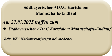 Beim MSC Marktoberdorf trafen sich die besten  ……..   Am 27.07.2025 treffen zum •	Südbayerischer ADAC Kartslalom Mannschafts-Endlauf  Südbayerischer ADAC Kartslalom Mannschafts-Endlauf