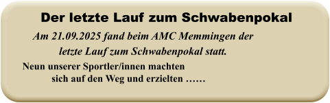 Neun unserer Sportler/innen machten sich auf den Weg und erzielten ……  Am 21.09.2025 fand beim AMC Memmingen der letzte Lauf zum Schwabenpokal statt.   Der letzte Lauf zum Schwabenpokal