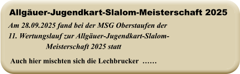 Auch hier mischten sich die Lechbrucker  …… Am 28.09.2025 fand bei der MSG Oberstaufen der 11. Wertungslauf zur Allgäuer-Jugendkart-Slalom- Meisterschaft 2025 statt   Allgäuer-Jugendkart-Slalom-Meisterschaft 2025