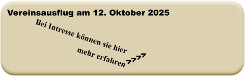 >>>> Bei Intresse können sie hier mehr erfahren  Vereinsausflug am 12. Oktober 2025