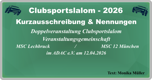 Text: Monika Müller Kurzausschreibung & NennungenDoppelveranstaltung Clubsportslalom Veranstaltungsgemeinschaft   MSC Lechbruck                    /                    MSC 12 München im ADAC e.V. am 12.04.2026  Clubsportslalom - 2026